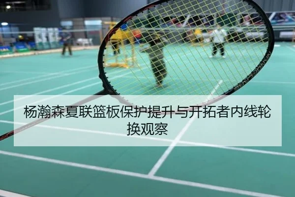 杨瀚森夏联篮板保护提升与开拓者内线轮换观察