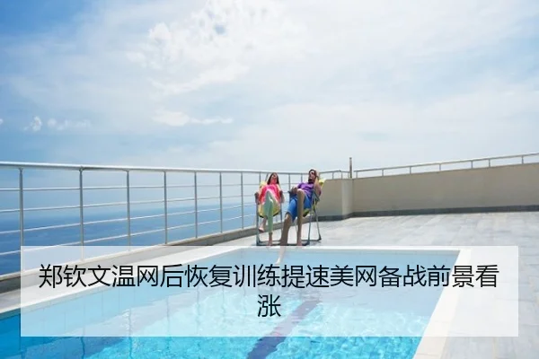 郑钦文温网后恢复训练提速美网备战前景看涨