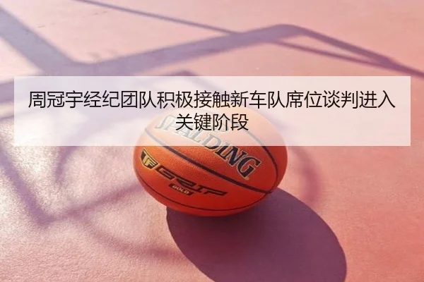 周冠宇经纪团队积极接触新车队席位谈判进入关键阶段