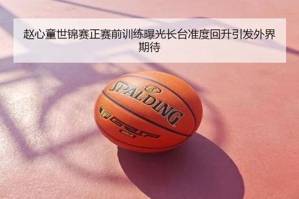 赵心童世锦赛正赛前训练曝光长台准度回升引发外界期待
