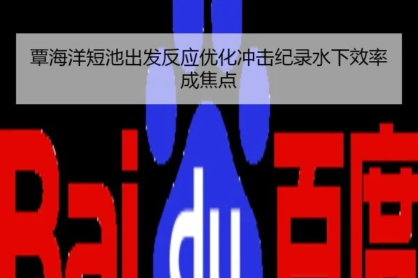 覃海洋短池出发反应优化冲击纪录水下效率成焦点
