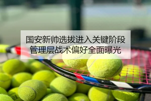 国安新帅选拔进入关键阶段 管理层战术偏好全面曝光